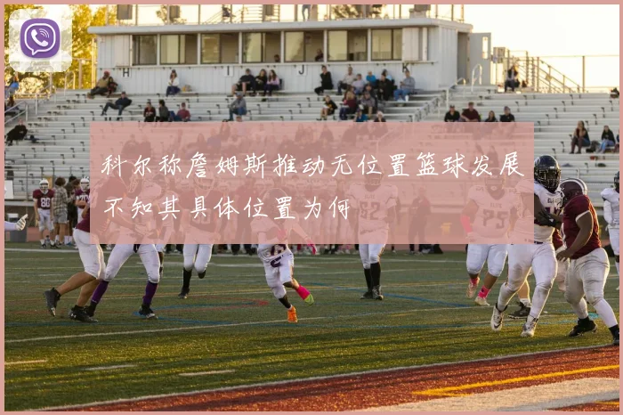 科尔称詹姆斯推动无位置篮球发展不知其具体位置为何