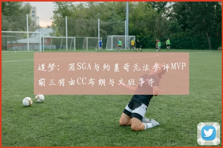 追梦：若SGA与约基奇无法参评MVP前三将由CC布朗与文班争夺