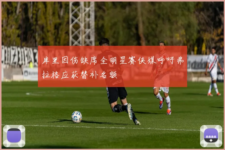 库里因伤缺席全明星赛侠媒呼吁弗拉格应获替补名额
