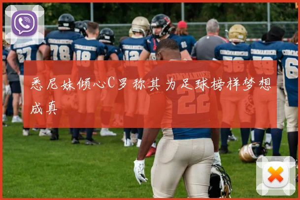 悉尼妹倾心C罗称其为足球榜样梦想成真