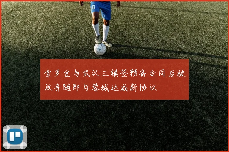 索罗金与武汉三镇签预备合同后被放弃随即与蓉城达成新协议
